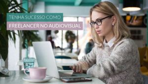 Como ser um freelancer de sucesso na área de Produção Audiovisual?
